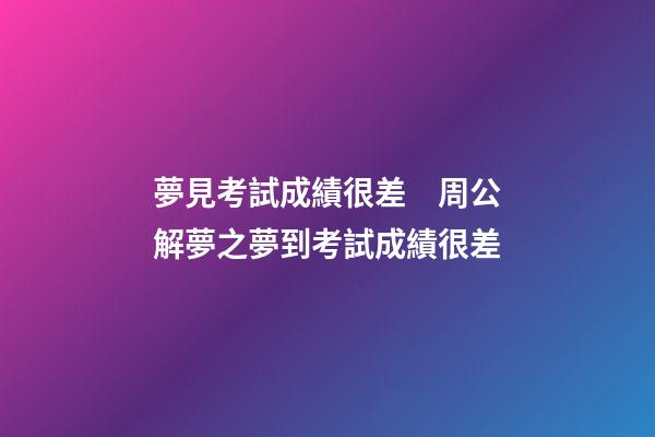 夢見考試成績很差　周公解夢之夢到考試成績很差